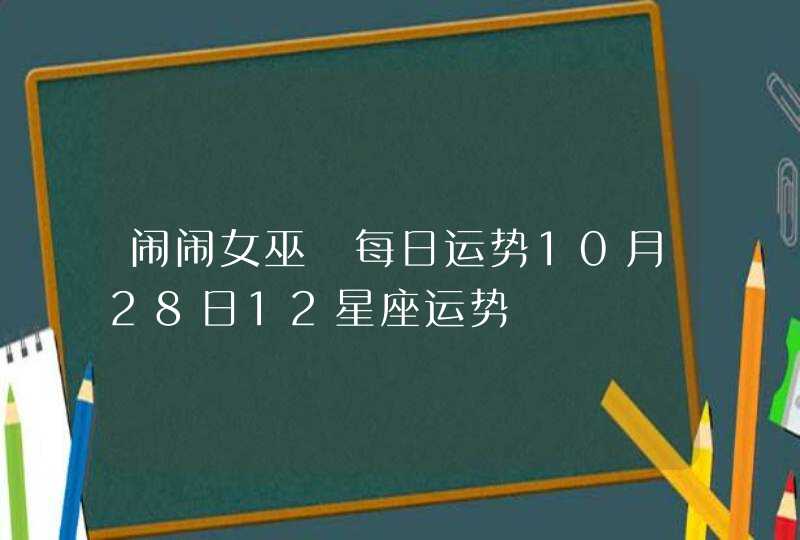 闹闹女巫 每日运势10月28日12星座运势